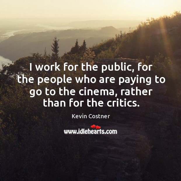 I work for the public, for the people who are paying to go to the cinema, rather than for the critics. Kevin Costner Picture Quote