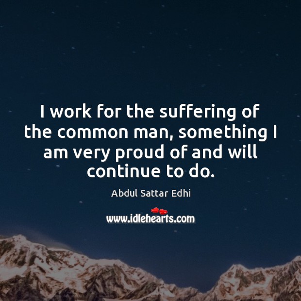 I work for the suffering of the common man, something I am Abdul Sattar Edhi Picture Quote