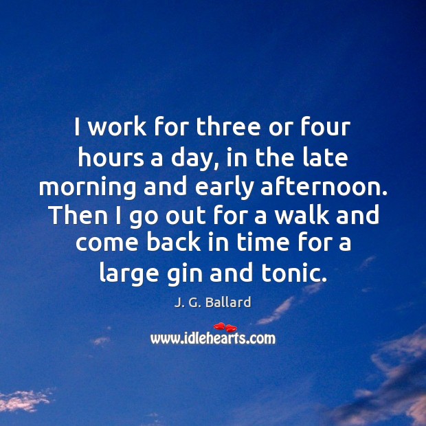 I work for three or four hours a day, in the late 