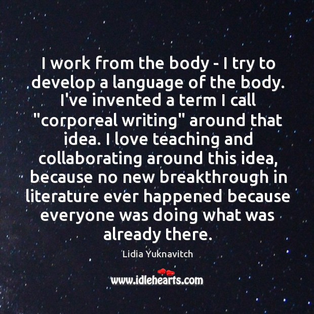 I work from the body – I try to develop a language Lidia Yuknavitch Picture Quote