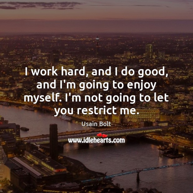 I work hard, and I do good, and I’m going to enjoy Good Quotes Image