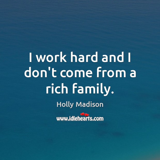 I work hard and I don’t come from a rich family. Holly Madison Picture Quote