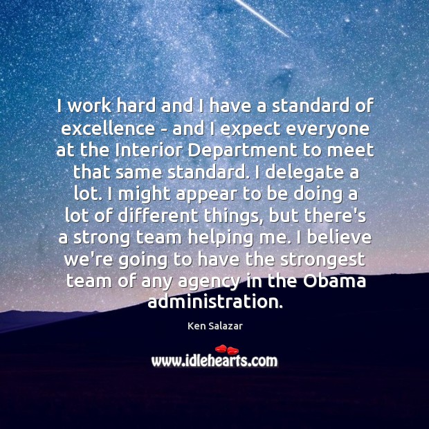 I work hard and I have a standard of excellence – and Ken Salazar Picture Quote