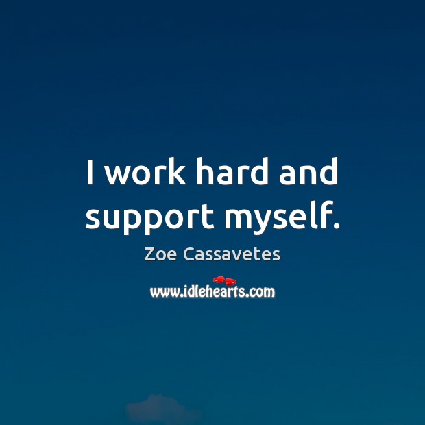 I work hard and support myself. Zoe Cassavetes Picture Quote