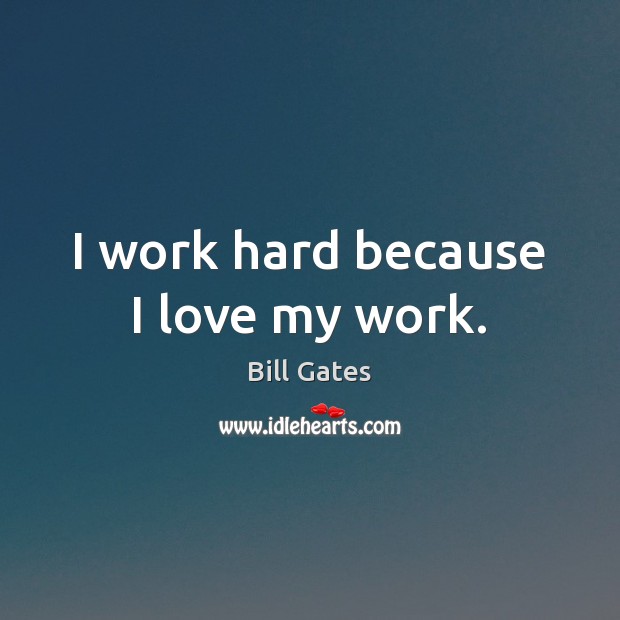I work hard because I love my work. Bill Gates Picture Quote