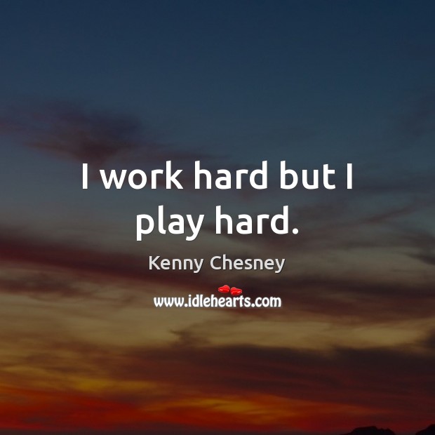 I work hard but I play hard. Kenny Chesney Picture Quote