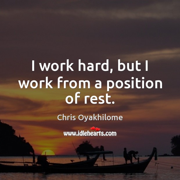 I work hard, but I work from a position of rest. Chris Oyakhilome Picture Quote
