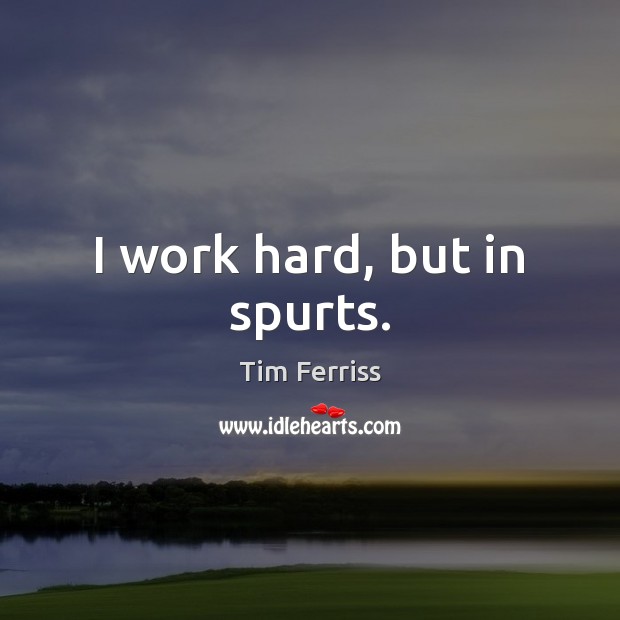 I work hard, but in spurts. Image