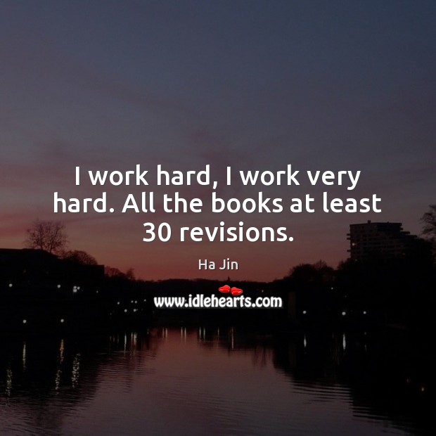 I work hard, I work very hard. All the books at least 30 revisions. Ha Jin Picture Quote