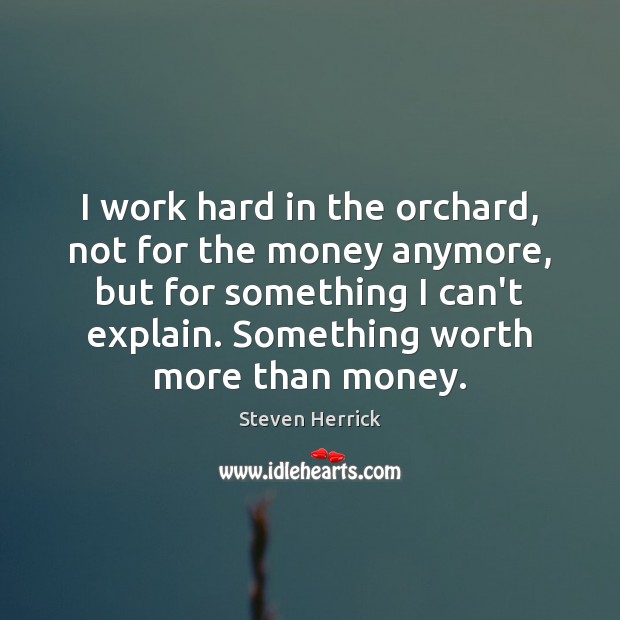 I work hard in the orchard, not for the money anymore, but Steven Herrick Picture Quote