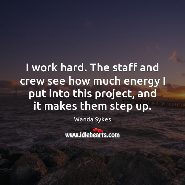 I work hard. The staff and crew see how much energy I Wanda Sykes Picture Quote