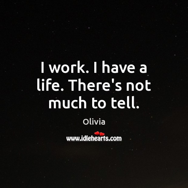 I work. I have a life. There’s not much to tell. Olivia Picture Quote