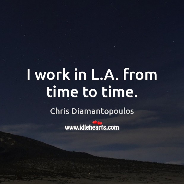 I work in L.A. from time to time. Chris Diamantopoulos Picture Quote