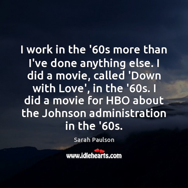 I work in the ’60s more than I’ve done anything else. Sarah Paulson Picture Quote