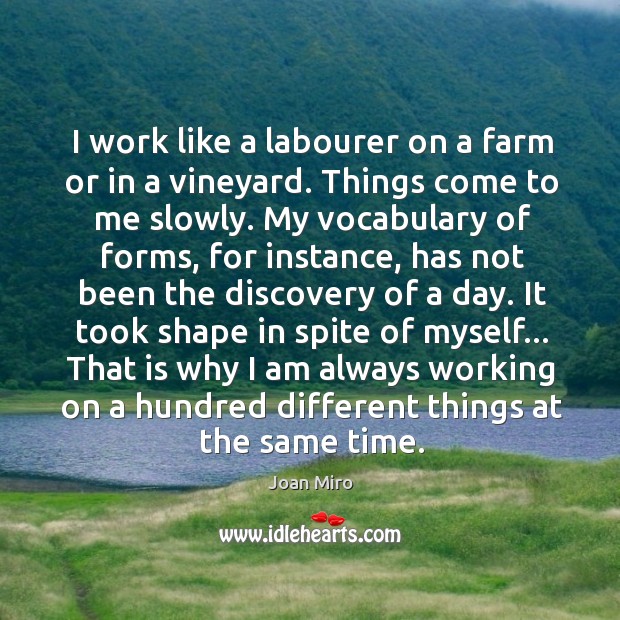 I work like a labourer on a farm or in a vineyard. Joan Miro Picture Quote