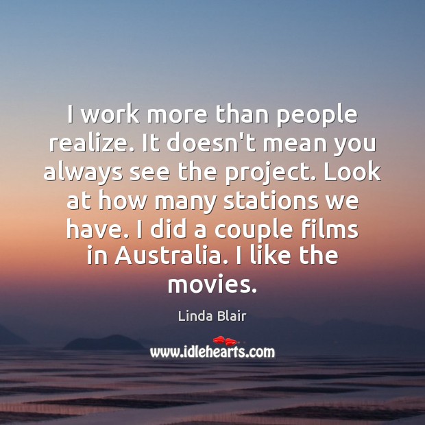 I work more than people realize. It doesn’t mean you always see Linda Blair Picture Quote