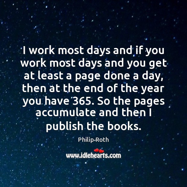 I work most days and if you work most days and you Philip Roth Picture Quote