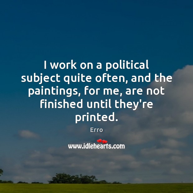 I work on a political subject quite often, and the paintings, for Erro Picture Quote