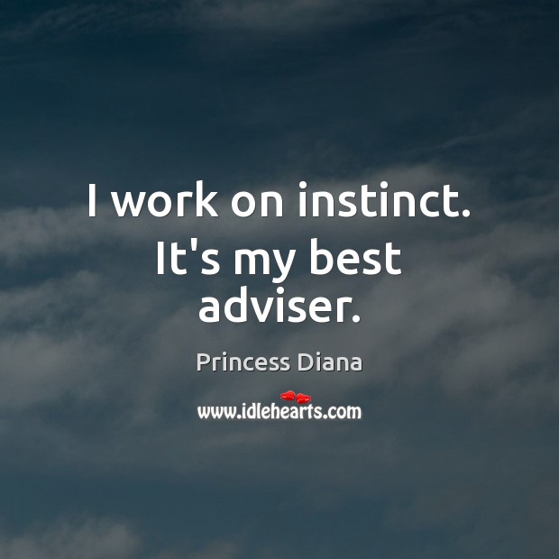 I work on instinct. It’s my best adviser. Princess Diana Picture Quote