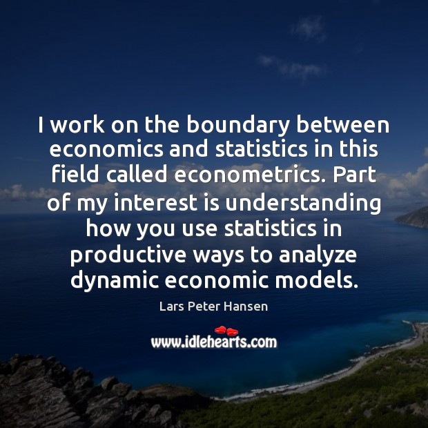 I work on the boundary between economics and statistics in this field Lars Peter Hansen Picture Quote