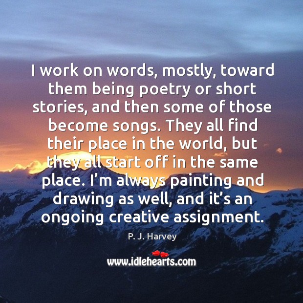 I work on words, mostly, toward them being poetry or short stories P. J. Harvey Picture Quote