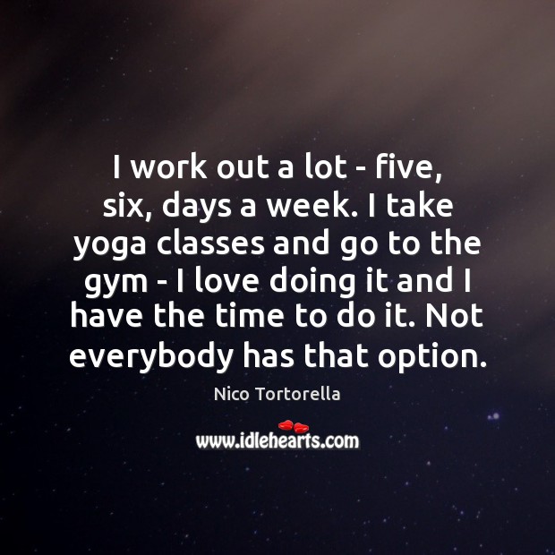 I work out a lot – five, six, days a week. I Nico Tortorella Picture Quote
