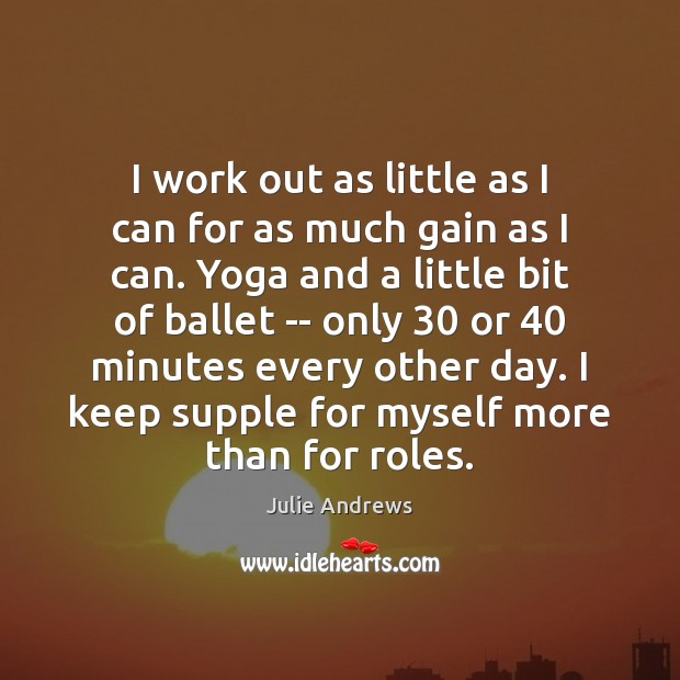 I work out as little as I can for as much gain Julie Andrews Picture Quote