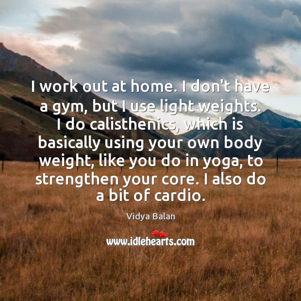 I work out at home. I don’t have a gym, but I Vidya Balan Picture Quote