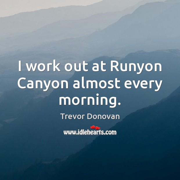 I work out at Runyon Canyon almost every morning. Trevor Donovan Picture Quote
