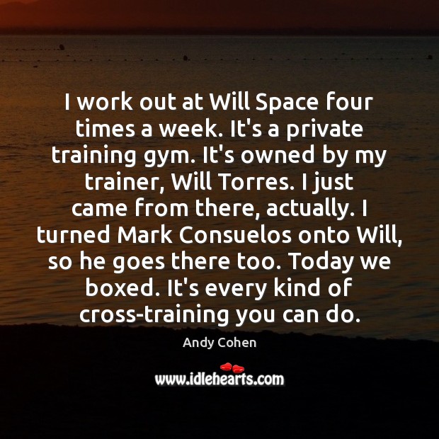 I work out at Will Space four times a week. It’s a Andy Cohen Picture Quote