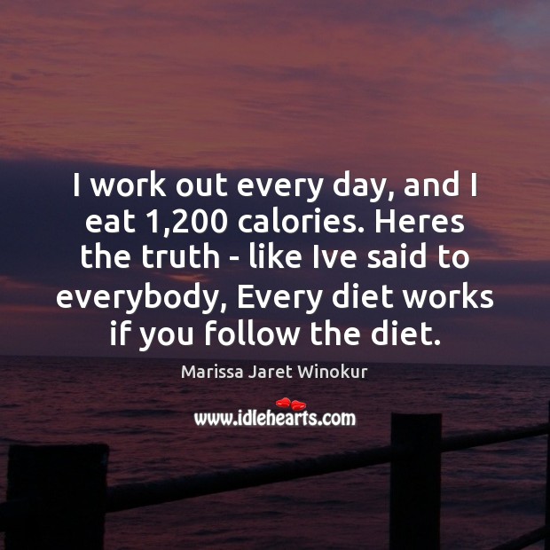 I work out every day, and I eat 1,200 calories. Heres the truth Marissa Jaret Winokur Picture Quote