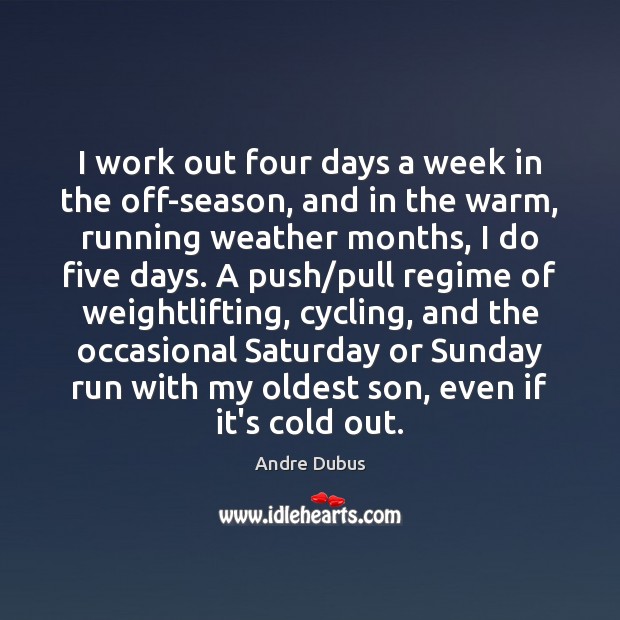 I work out four days a week in the off-season, and in Andre Dubus Picture Quote