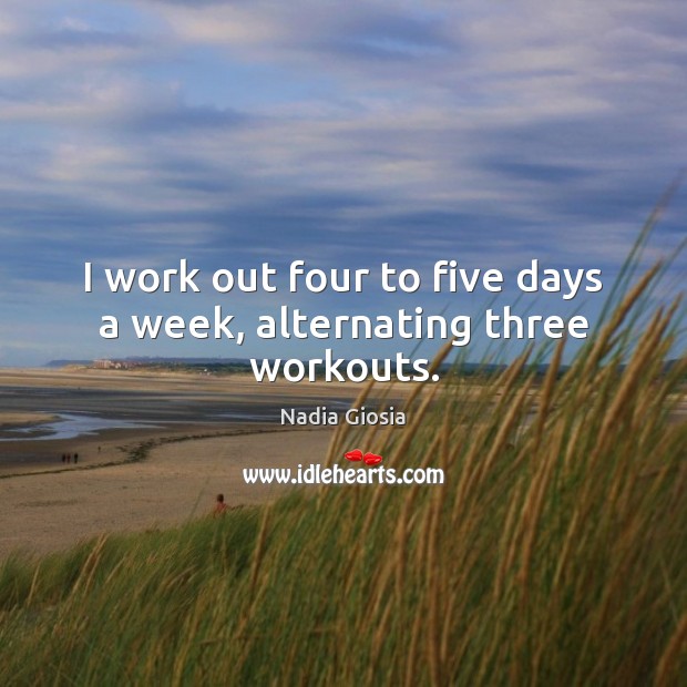 I work out four to five days a week, alternating three workouts. Nadia Giosia Picture Quote