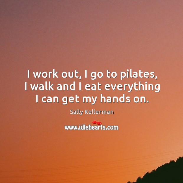 I work out, I go to pilates, I walk and I eat everything I can get my hands on. Image