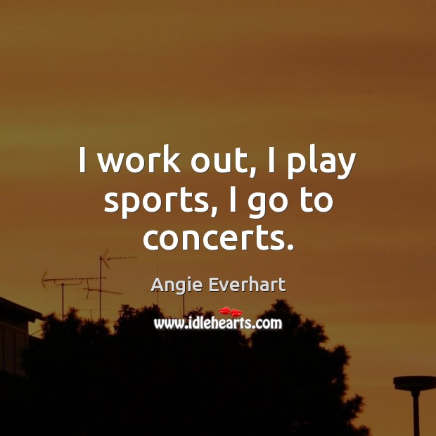 I work out, I play sports, I go to concerts. Sports Quotes Image