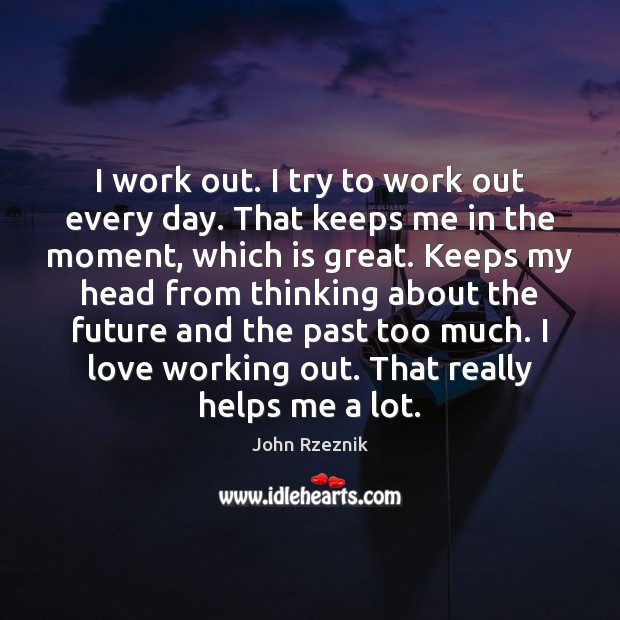 I work out. I try to work out every day. That keeps John Rzeznik Picture Quote