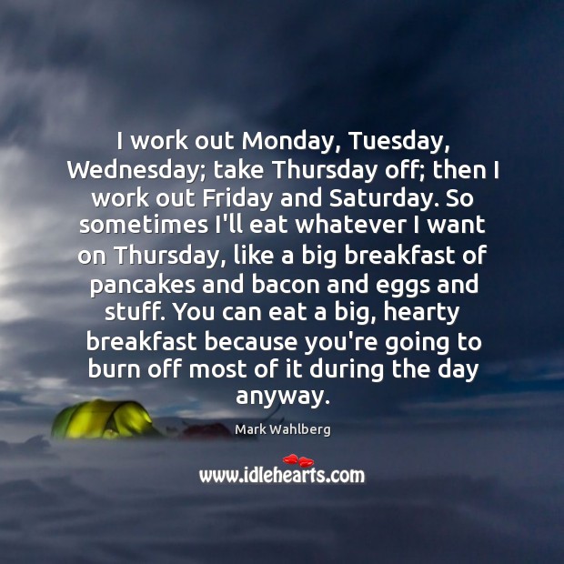 I work out Monday, Tuesday, Wednesday; take Thursday off; then I work Image