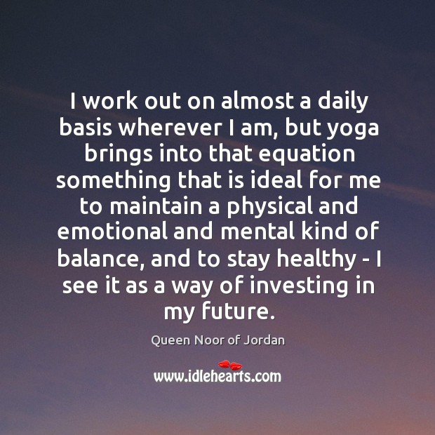 I work out on almost a daily basis wherever I am, but Queen Noor of Jordan Picture Quote