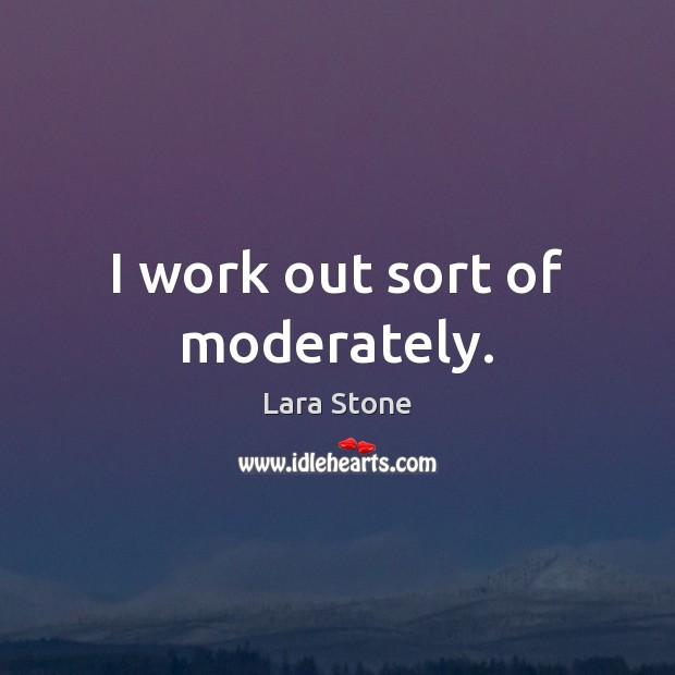 I work out sort of moderately. Lara Stone Picture Quote
