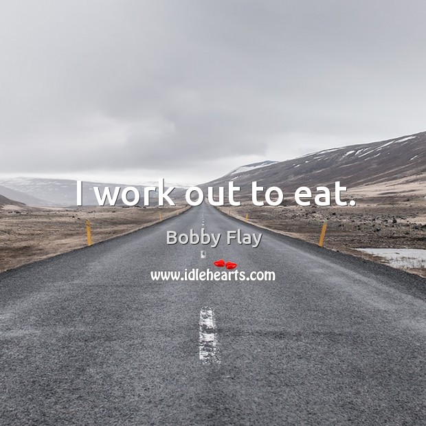 I work out to eat. Bobby Flay Picture Quote