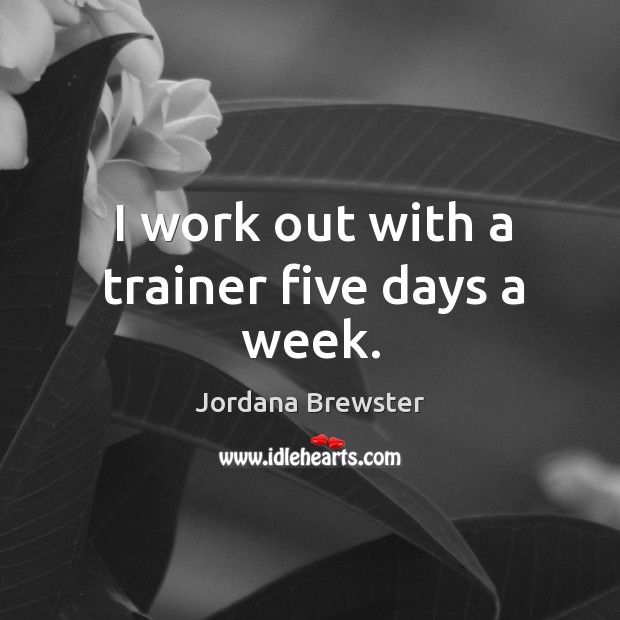 I work out with a trainer five days a week. Jordana Brewster Picture Quote