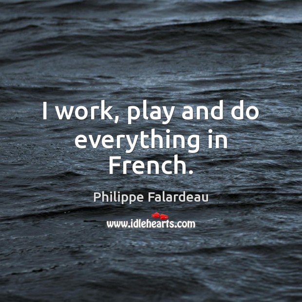 I work, play and do everything in French. Philippe Falardeau Picture Quote