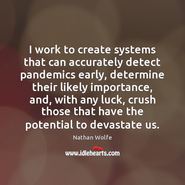 I work to create systems that can accurately detect pandemics early, determine Nathan Wolfe Picture Quote