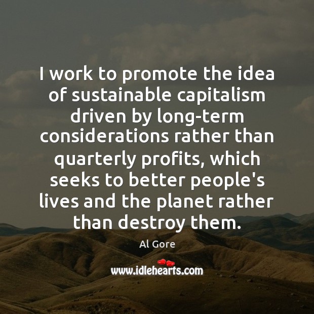I work to promote the idea of sustainable capitalism driven by long-term Al Gore Picture Quote