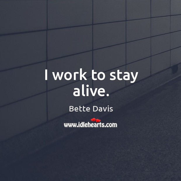 I work to stay alive. Bette Davis Picture Quote