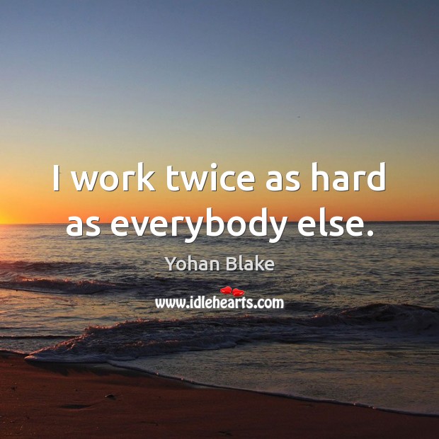 I work twice as hard as everybody else. Yohan Blake Picture Quote