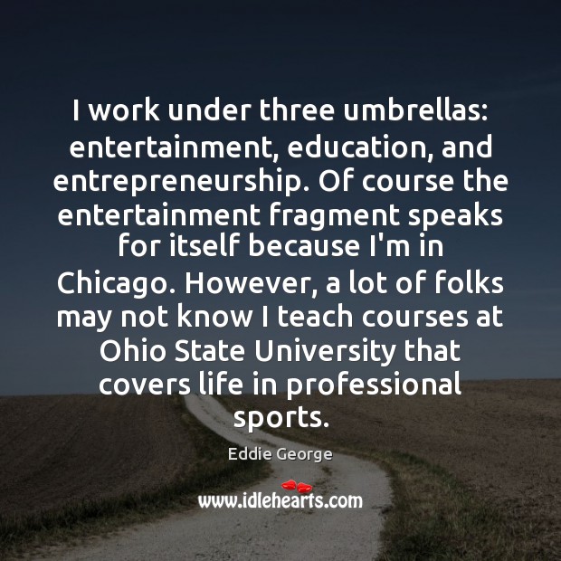 I work under three umbrellas: entertainment, education, and entrepreneurship. Of course the Eddie George Picture Quote
