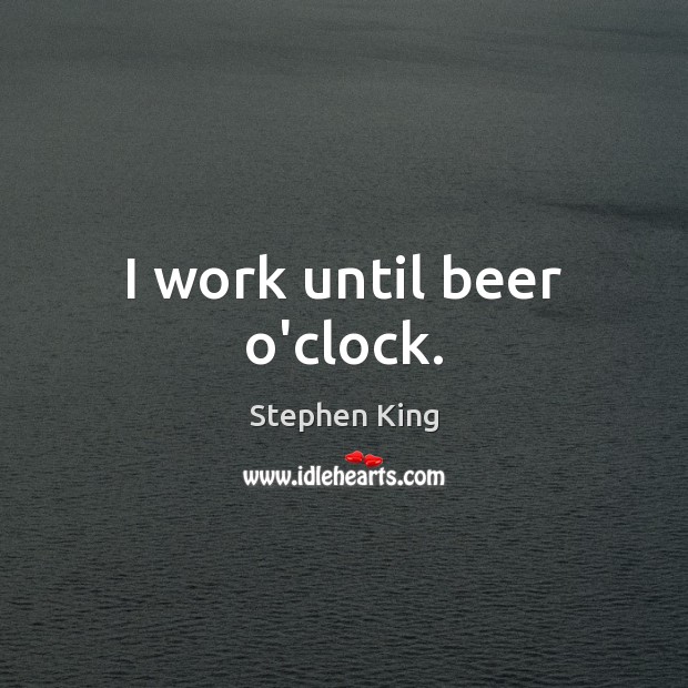 I work until beer o’clock. Image