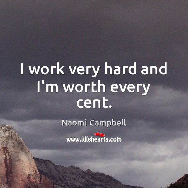 I work very hard and I’m worth every cent. Naomi Campbell Picture Quote