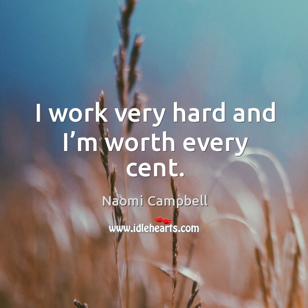 I work very hard and I’m worth every cent. Naomi Campbell Picture Quote